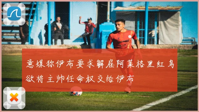 意媒称伊布要求解雇阿莱格里红鸟欲将主帅任命权交给伊布