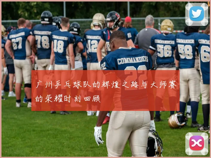 广州乒乓球队的辉煌之路与大师赛的荣耀时刻回顾