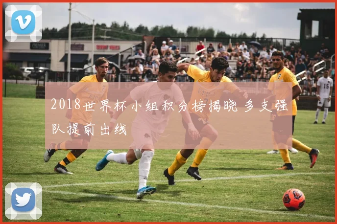 2018世界杯小组积分榜揭晓 多支强队提前出线