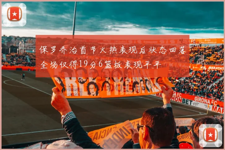 保罗乔治首节火热表现后状态回落全场仅得19分6篮板表现平平