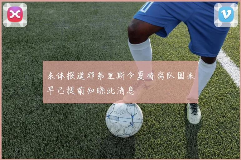 米体报道邓弗里斯今夏将离队国米早已提前知晓此消息