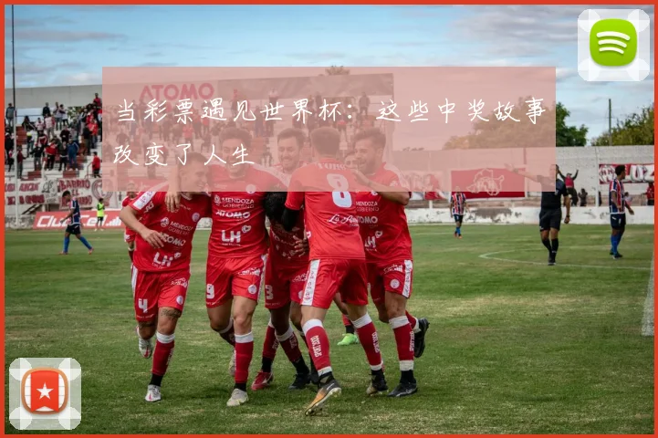 当彩票遇见世界杯：这些中奖故事改变了人生